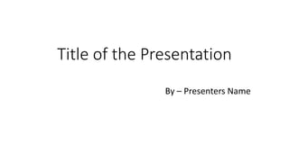 Title of the Presentation
By – Presenters Name
 