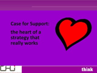 Case for Support:
the heart of a
strategy that
really works
 