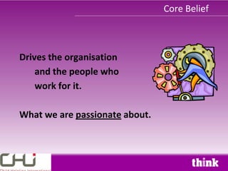 Core Belief



Drives the organisation
    and the people who
    work for it.

What we are passionate about.
 
