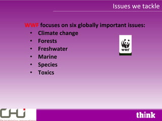 Issues we tackle

WWF focuses on six globally important issues:
 • Climate change
 • Forests
 • Freshwater
 • Marine
 • Species
 • Toxics
 