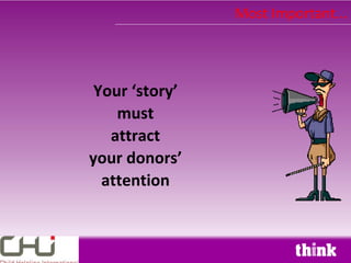 Most Important...




 Your ‘story’
    must
   attract
your donors’
  attention
 
