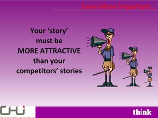 Even More Important…


   Your ‘story’
     must be
MORE ATTRACTIVE
    than your
competitors’ stories
 