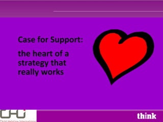 Case for Support:
the heart of a
strategy that
really works
 