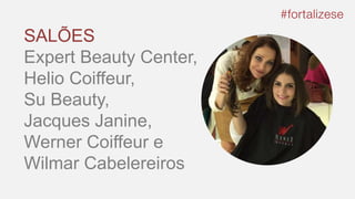 SALÕES
Expert Beauty Center,
Helio Coiffeur,
Su Beauty,
Jacques Janine,
Werner Coiffeur e
Wilmar Cabelereiros
 