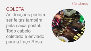 COLETA
As doações podem
ser feitas também
pela caixa postal.
Todo cabelo
coletado é enviado
para a Laço Rosa.
 