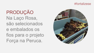 PRODUÇÃO
Na Laço Rosa,
são selecionados
e embalados os
fios para o projeto
Força na Peruca.
 