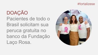DOAÇÃO
Pacientes de todo o
Brasil solicitam sua
peruca gratuita no
banco da Fundação
Laço Rosa.
 