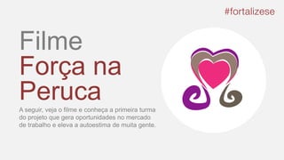 Filme
Força na
PerucaA seguir, veja o filme e conheça a primeira turma
do projeto que gera oportunidades no mercado
de trabalho e eleva a autoestima de muita gente.
 