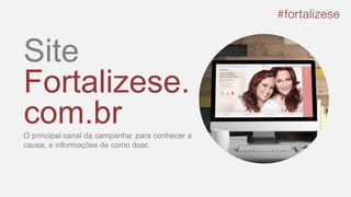 Site
Fortalizese.
com.brO principal canal da campanha: para conhecer a
causa, e informações de como doar.
 