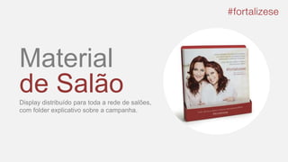 Material
de SalãoDisplay distribuído para toda a rede de salões,
com folder explicativo sobre a campanha.
 