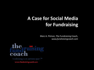 A case for Twitter, Facebook, and social media for fundraisers A Case for Social Media for Fundraising Marc A. Pitman, The Fundraising Coach, www.fundraisingcoach.com 