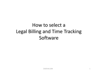 How to select a
Legal Billing and Time Tracking
            Software




            CASEFOX.COM           1
 