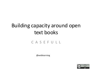 Building capacity around open
text books
C A S E F U L L
@weblearning
 