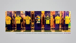 Uma exposiçcão de camisetas de clubes mostrava a força da CAIXA no futebol brasileiro. 
 