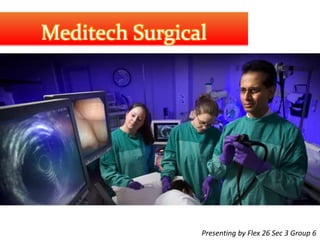 Meditech Surgical 
Presenting by Flex 26 Sec 3 Group 6 
 
