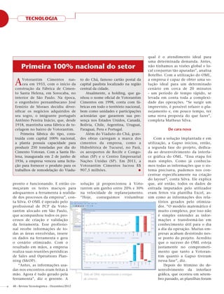 TECNOLOGIA




                                                                                      qual é o atendimento ideal para
                                                                                      uma determinada demanda. Antes,
      Primeira 100% nacional do setor                                                 não tínhamos as visões global e lo-
                                                                                      cal conjuntas tão apuradas”, analisa
                                                                                      Botelho. Com a utilização do OML,

 A    Votorantim Cimentos nas-
      ceu em 1933, com o início da
 construção da Fábrica de Cimen-
                                              to do Chá, famoso cartão postal da
                                              capital paulista localizado na região
                                              central da cidade.
                                                                                      a empresa é capaz de obter uma so-
                                                                                      lução ideal para um determinado
                                                                                      cenário em cerca de 20 minutos
 to Santa Helena, em Sorocaba, no                Atualmente, a holding, que ga-       - um período de tempo rápido, se
 interior de São Paulo. Na época,             nhou o nome oﬁcial de Votorantim        levada em conta toda a complexi-
 o engenheiro pernambucano José               Cimentos em 1998, conta com fá-         dade das operações. “Se surgir um
 Ermírio de Moraes decidiu diver-             bricas em todo o território nacional,   imprevisto, é possível refazer o pla-
 sificar os negócios adquiridos de            bem como unidades e participações       nejamento e, em pouco tempo, ter
 seu sogro, o imigrante português             acionárias que garantem sua pre-        uma nova proposta do que fazer”,
 Antônio Pereira Inácio, que, desde           sença nos Estados Unidos, Canadá,       completa Matheus Silva.
 1918, mantinha uma fábrica de te-            Bolívia, Chile, Argentina, Uruguai,
 celagem no bairro de Votorantim.             Paraguai, Peru e Portugal.                         De cara nova
     Primeira fábrica do tipo, cons-             Além do Viaduto do Chá, gran-
 truída com capital 100% nacional,            des obras carregam a marca dos             Com a solução implantada e em
 a planta possuía capacidade para             cimentos da empresa, como a             utilização, a Gapso iniciou, então,
 produzir 250 toneladas por dia do            Hidrelétrica de Tucuruí, no Pará,       a segunda fase do projeto, dedica-
 Cimento Votoran. Com a Santa He-             os aeroportos de Recife e Congo-        da ao desenvolvimento da interfa-
 lena, inaugurada em 2 de junho de            nhas (SP) e o Centro Empresarial        ce gráfica do OML. “Essa etapa foi
 1936, a empresa venceu uma licita-           Nações Unidas (SP). Em 2011, a          mais simples. Como já conhecía-
 ção para fornecer o produto para os          Votorantim Cimentos lucrou R$           mos todas as informações que o sis-
 trabalhos de remodelação do Viadu-           907,5 milhões.                          tema precisava, pudemos nos con-
                                                                                      centrar especificamente na criação
                                                                                      do layout”, conta Silva. Ele explica
pronto e funcionando. E então co-             solução já proporcionou à Voto-         que, até então, todos os dados de
meçaram os testes maciços para                rantim um ganho entre 20% e 30%         entrada imputados pelo utilizador
adequarmos a ferramenta à realida-            na velocidade de replanejamento.        eram feitos via planilha Excel, as-
de dos processos da empresa”, con-            “Hoje, conseguimos vislumbrar           sim como as informações dos rela-
ta Silva. O OML é operado pelo                                                              tórios gerados pelo otimiza-
profissional de PCP da Voto-                                                                dor. “O modelo matemático é
rantim alocado em São Paulo,                                                                muito complexo, por isso não
que acompanhou todos os pro-                                                                é simples entender as infor-
cessos de criação e validação                                                               mações e transformá-las em
da ferramenta. Esse profissio-                                                              conhecimento útil para o dia
nal recebe informações de to-                                                               a dia da operação. Muitas em-
das as áreas envolvidas, insere                                                             presas acabam desistindo nes-
os dados na ferramenta e gera                                                               se ponto do projeto. Acredito
o cenário otimizado. Com o                                                                  que o sucesso do OML esteja
resultado em mãos, a empresa                                                                justamente no comprometi-
realiza suas reuniões periódicas                                                            mento que tanto a Votoran-
de Sales and Operations Plan-                                                               tim quanto a Gapso tiveram
ning (S&OP).                                                                                nessa fase”, diz.
   “Antes, as informações usa-                                                                 Depois do término do de-
das nos encontros eram feitas à                                                             senvolvimento da interface
mão. Agora é tudo gerado pela                   Tela do OML representando o estoque         gráﬁca, que ocorreu em setem-
ferramenta”, diz o gerente. A                   de cimento                                  bro passado, as planilhas foram

48 - Revista Tecnologística - Dezembro/2012
 