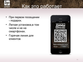 Как это работает
• При первом посещении
- подарок.
• Легкая установка,в том
числе и не на
смартфонах.
• Горячая линия для
клиентов
11
 