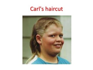 Carl's haircut
 