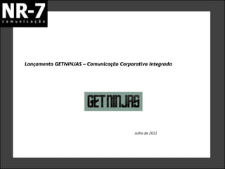 Lançamento GETNINJAS – Comunicação Corporativa Integrada




                                         Julho de 2011
 