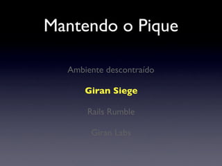 Mantendo o Pique
Giran Siege
Rails Rumble
Giran Labs
Ambiente descontraído
 