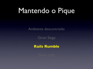 Mantendo o Pique
Giran Siege
Rails Rumble
Giran Labs
Ambiente descontraído
 