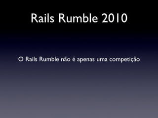 Rails Rumble 2010
O Rails Rumble não é apenas uma competição
 