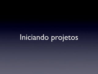 Iniciando projetos
 