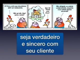 seja verdadeiro
e sincero com
seu cliente
 
