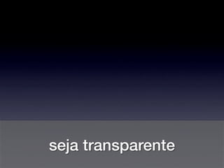 seja transparente
 