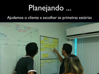 Ajudamos o cliente a escolher as primeiras estórias
Planejando ...
 