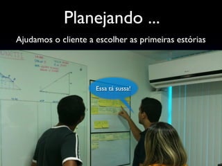 Ajudamos o cliente a escolher as primeiras estórias
Planejando ...
Essa tá sussa!
 