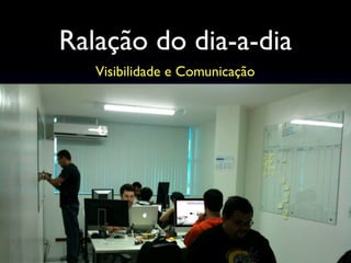 Ralação do dia-a-dia
Visibilidade e Comunicação
 