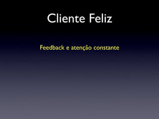 Cliente Feliz
Feedback e atenção constante
 