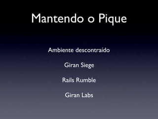 Mantendo o Pique
Giran Siege
Rails Rumble
Giran Labs
Ambiente descontraído
 
