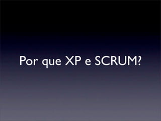 Por que XP e SCRUM?
 