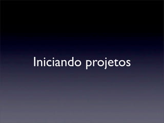 Iniciando projetos
 