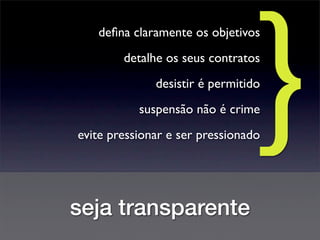 seja transparente
deﬁna claramente os objetivos
detalhe os seus contratos
desistir é permitido
}suspensão não é crime
evite pressionar e ser pressionado
 