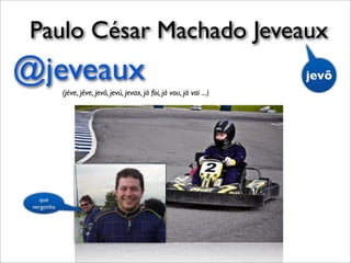 @jeveaux(jéve, jêve, jevô, jevú, jevax, já foi, já vou, já vai ...)
que
vergonha
Paulo César Machado Jeveaux
jevô
 