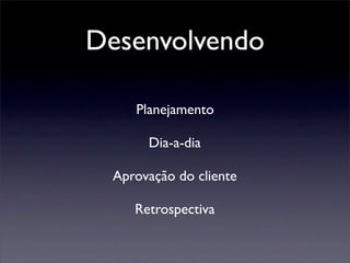 Desenvolvendo
Planejamento
Dia-a-dia
Aprovação do cliente
Retrospectiva
 