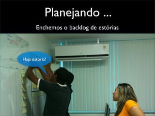 Planejando ...
Enchemos o backlog de estórias
Haja estória!
 