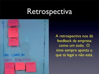 Retrospectiva
A retrospectiva nos dá
feedback da empresa
como um todo. O
time sempre aponta o
que tá legal e não está.
 