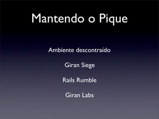 Mantendo o Pique
Giran Siege
Rails Rumble
Giran Labs
Ambiente descontraído
 