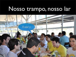 Nosso trampo, nosso lar
É nóis! :)
 