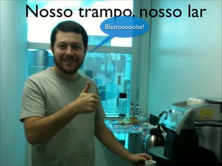 Nosso trampo, nosso lar
Blastoooooise!
 