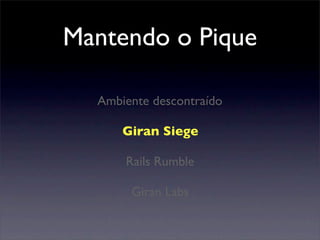Mantendo o Pique
Giran Siege
Rails Rumble
Giran Labs
Ambiente descontraído
 
