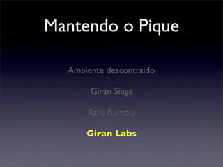 Mantendo o Pique
Giran Siege
Rails Rumble
Giran Labs
Ambiente descontraído
 