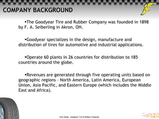 COMPANY BACKGROUND ,[object Object],[object Object],[object Object],[object Object],Case Study:  Goodyear Tire & Rubber Company  