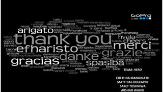 THANK YOU
CHETHNA MANJUNATH
MATTHIAS HOLCAPEK
SAKET TOSHNIWAL
ARSHAD WAHID
TEAM: HERO
CHETHNA MANJUNATH
MATTHIAS HOLCAPEK
SAKET TOSHNIWA
ARSHAD WAHID
 