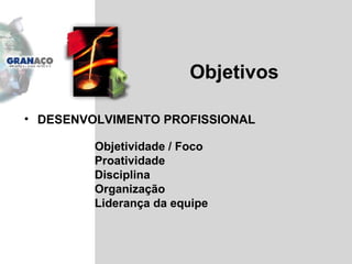 Objetivos DESENVOLVIMENTO PROFISSIONAL Objetividade / Foco Proatividade Disciplina Organização Liderança da equipe 