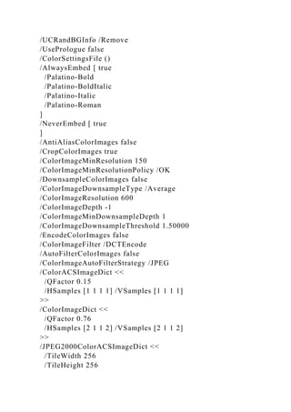 /UCRandBGInfo /Remove
/UsePrologue false
/ColorSettingsFile ()
/AlwaysEmbed [ true
/Palatino-Bold
/Palatino-BoldItalic
/Palatino-Italic
/Palatino-Roman
]
/NeverEmbed [ true
]
/AntiAliasColorImages false
/CropColorImages true
/ColorImageMinResolution 150
/ColorImageMinResolutionPolicy /OK
/DownsampleColorImages false
/ColorImageDownsampleType /Average
/ColorImageResolution 600
/ColorImageDepth -1
/ColorImageMinDownsampleDepth 1
/ColorImageDownsampleThreshold 1.50000
/EncodeColorImages false
/ColorImageFilter /DCTEncode
/AutoFilterColorImages false
/ColorImageAutoFilterStrategy /JPEG
/ColorACSImageDict <<
/QFactor 0.15
/HSamples [1 1 1 1] /VSamples [1 1 1 1]
>>
/ColorImageDict <<
/QFactor 0.76
/HSamples [2 1 1 2] /VSamples [2 1 1 2]
>>
/JPEG2000ColorACSImageDict <<
/TileWidth 256
/TileHeight 256
 
